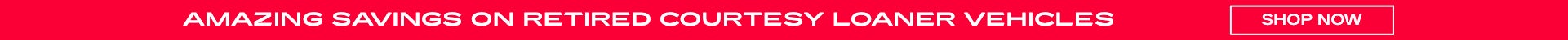 Amazing Savings on Retired Courtesy Loaner Vehicles. Shop now.